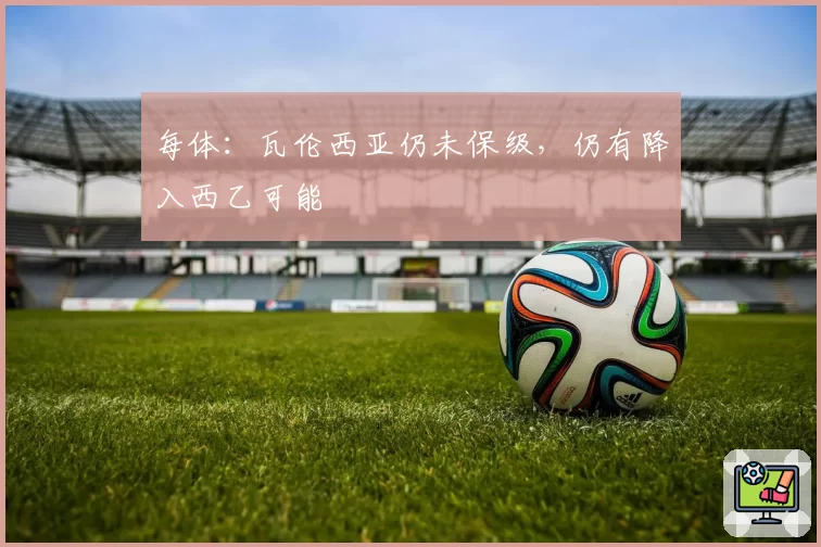 每体:瓦伦西亚仍未保级,仍有降入西乙可能