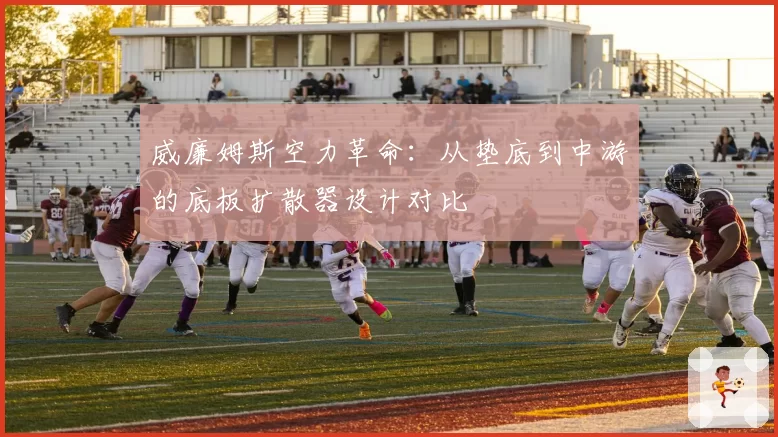 威廉姆斯空力革命:从垫底到中游的底板扩散器设计对比