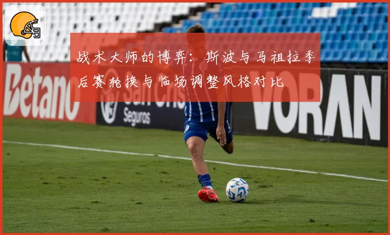 战术大师的博弈:斯波与马祖拉季后赛轮换与临场调整风格对比