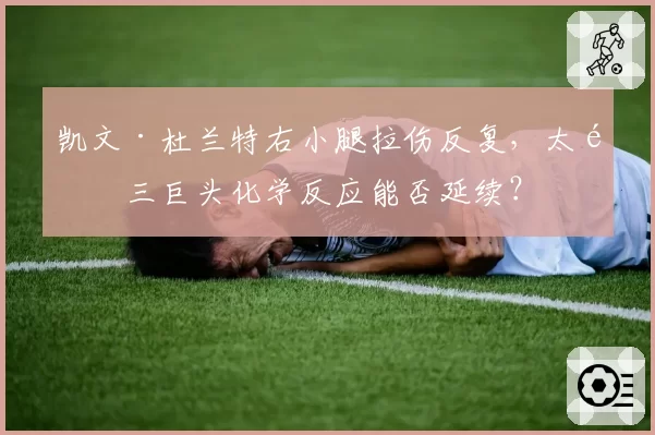 凯文·杜兰特右小腿拉伤反复,太阳三巨头化学反应能否延续?