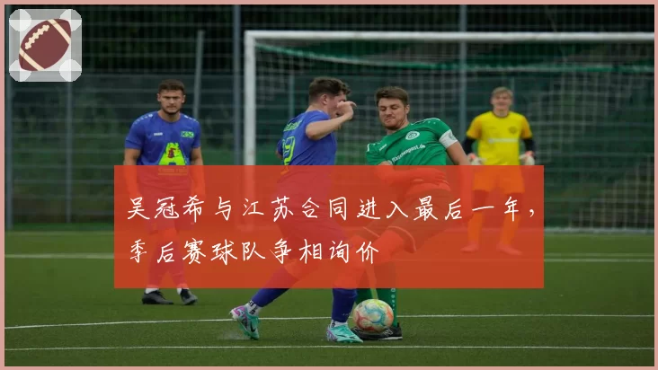 吴冠希与江苏合同进入最后一年,季后赛球队争相询价
