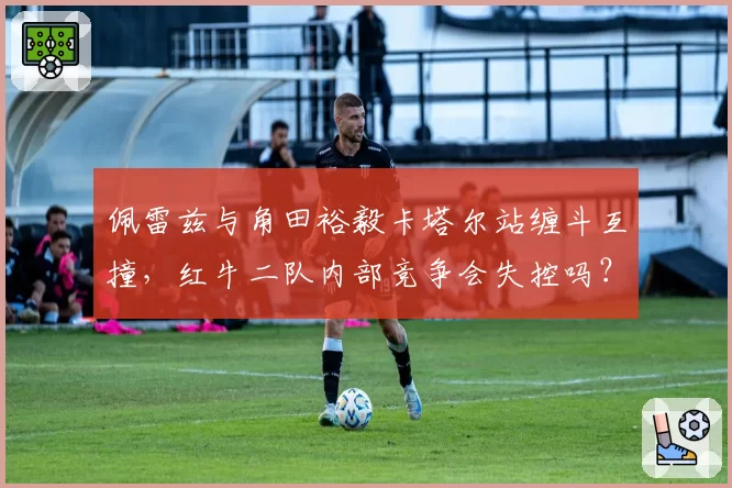 佩雷兹与角田裕毅卡塔尔站缠斗互撞,红牛二队内部竞争会失控吗?