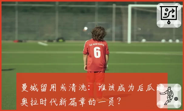 曼城留用或清洗：谁该成为后瓜迪奥拉时代新篇章的一员？