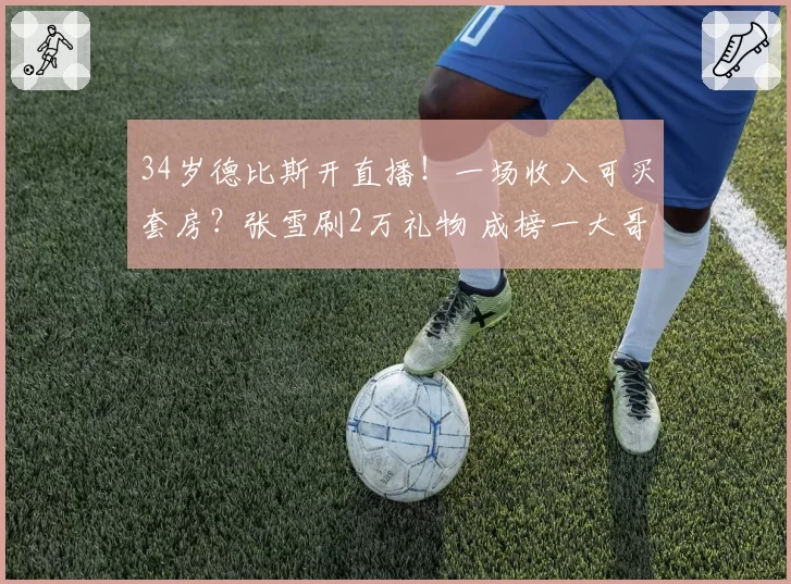 34岁德比斯开直播!一场收入可买套房?张雪刷2万礼物 成榜一大哥