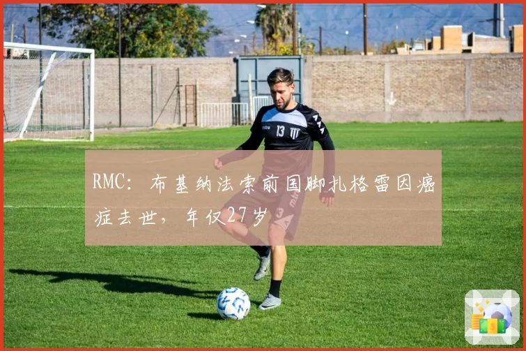 RMC:布基纳法索前国脚扎格雷因癌症去世,年仅27岁