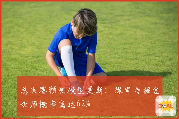 总决赛预测模型更新：绿军与掘金会师概率高达62%