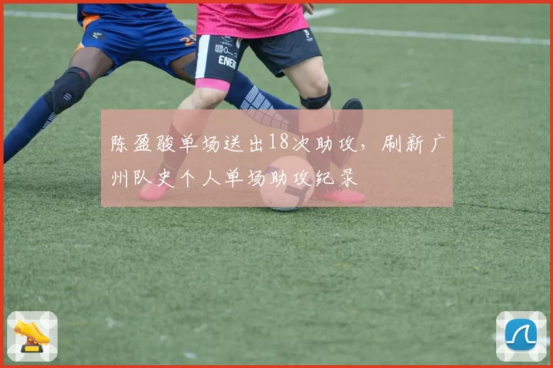 陈盈骏单场送出18次助攻,刷新广州队史个人单场助攻纪录