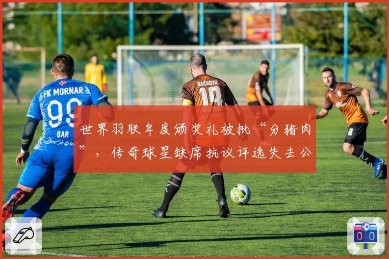 世界羽联年度颁奖礼被批“分猪肉”,传奇球星缺席抗议评选失去公信力