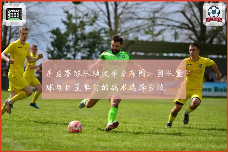 季后赛球队助攻率分布图：团队篮球与巨星单打的战术选择分歧
