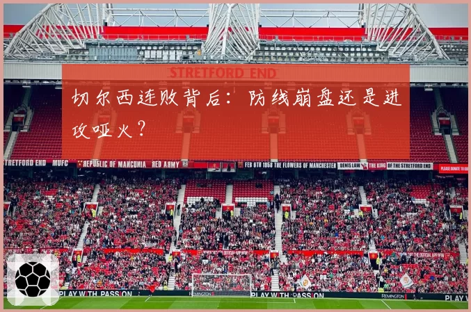 切尔西连败背后：防线崩盘还是进攻哑火？