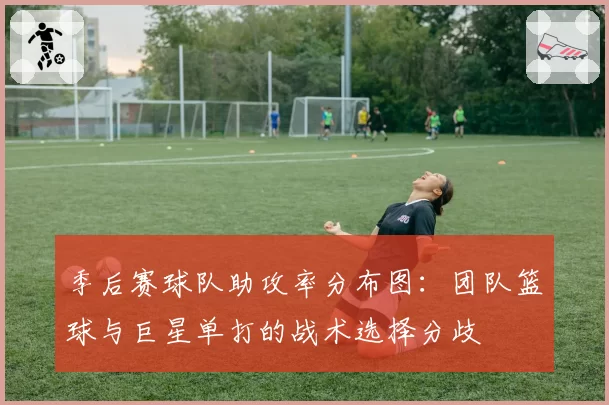 季后赛球队助攻率分布图：团队篮球与巨星单打的战术选择分歧