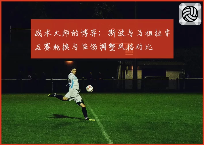 战术大师的博弈:斯波与马祖拉季后赛轮换与临场调整风格对比